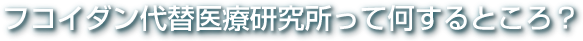 フコイダン代替医療研究所って何するところ？